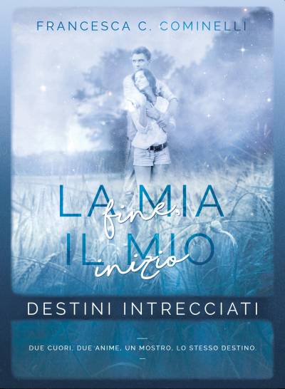 La mia fine, il mio inizio. Destini Intrecciati di Francesca C. Cominelli