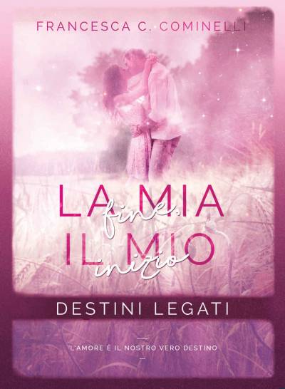 Francesca C. Cominelli La mia fine, il mio inizio: Destini Legati. - recensione